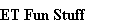 ET Fun Stuff